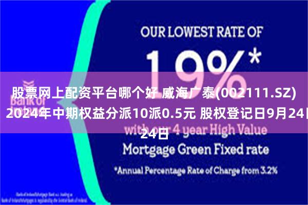 股票网上配资平台哪个好 威海广泰(002111.SZ)：2024年中期权益分派10派0.5元 股权登记日9月24日