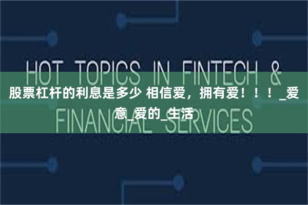 股票杠杆的利息是多少 相信爱，拥有爱！！！_爱意_爱的_生活