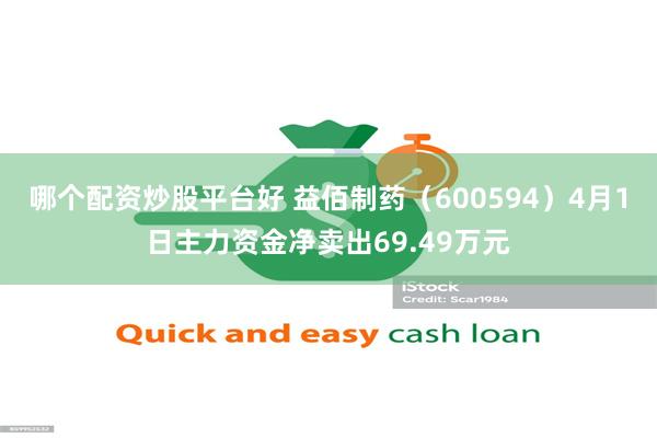 哪个配资炒股平台好 益佰制药（600594）4月1日主力资金净卖出69.49万元