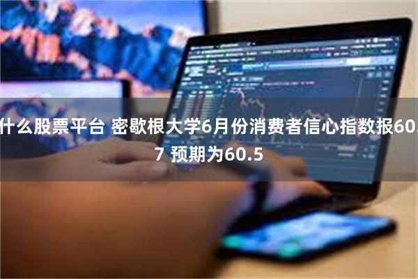 什么股票平台 密歇根大学6月份消费者信心指数报60.7 预期为60.5