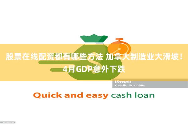 股票在线配资都有哪些方法 加拿大制造业大滑坡！4月GDP意外下跌