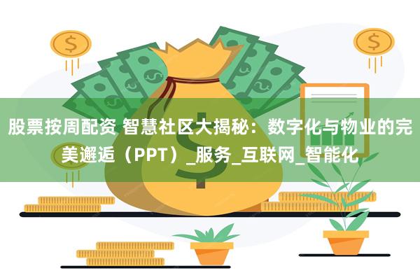 股票按周配资 智慧社区大揭秘：数字化与物业的完美邂逅（PPT）_服务_互联网_智能化