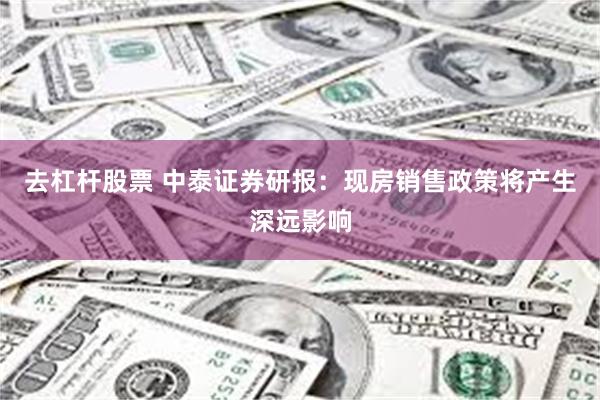 去杠杆股票 中泰证券研报：现房销售政策将产生深远影响