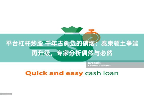 平台杠杆炒股 千年古刹边的硝烟：泰柬领土争端再升级，专家分析偶然与必然
