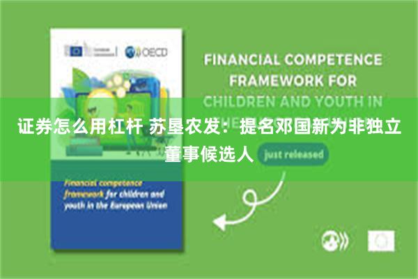 证券怎么用杠杆 苏垦农发：提名邓国新为非独立董事候选人