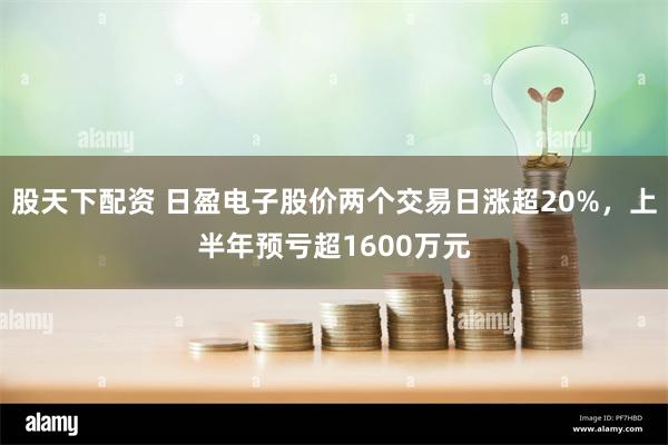 股天下配资 日盈电子股价两个交易日涨超20%，上半年预亏超1600万元
