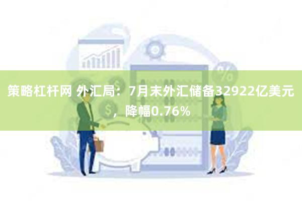 策略杠杆网 外汇局：7月末外汇储备32922亿美元，降幅0.76%