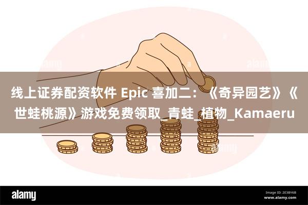 线上证券配资软件 Epic 喜加二：《奇异园艺》《世蛙桃源》游戏免费领取_青蛙_植物_Kamaeru