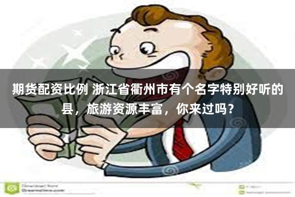 期货配资比例 浙江省衢州市有个名字特别好听的县，旅游资源丰富，你来过吗？