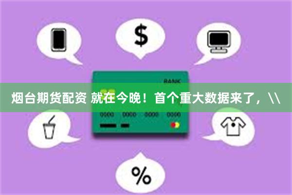 烟台期货配资 就在今晚！首个重大数据来了，\
