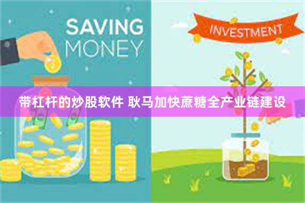 带杠杆的炒股软件 耿马加快蔗糖全产业链建设