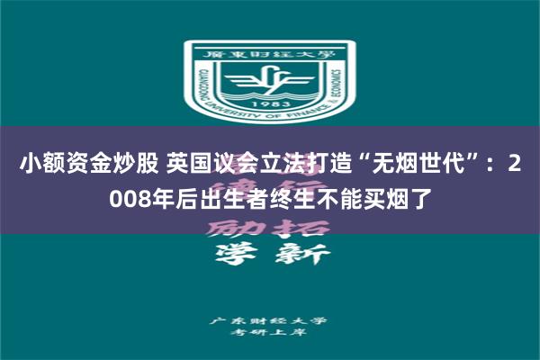 小额资金炒股 英国议会立法打造“无烟世代”：2008年后出生者终生不能买烟了