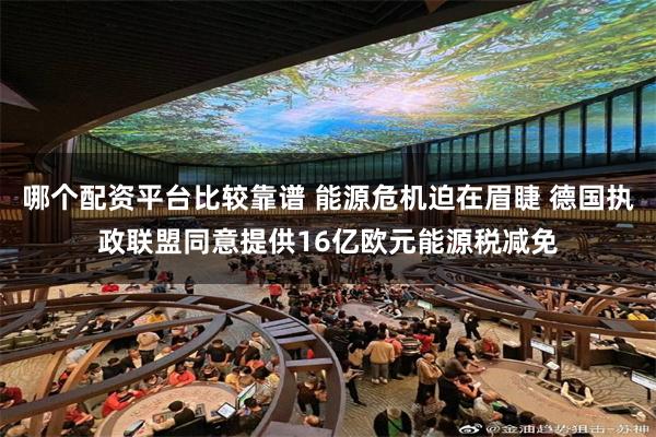 哪个配资平台比较靠谱 能源危机迫在眉睫 德国执政联盟同意提供16亿欧元能源税减免