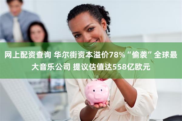 网上配资查询 华尔街资本溢价78%“偷袭”全球最大音乐公司 提议估值达558亿欧元