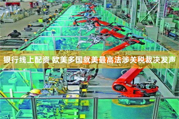 银行线上配资 欧美多国就美最高法涉关税裁决发声