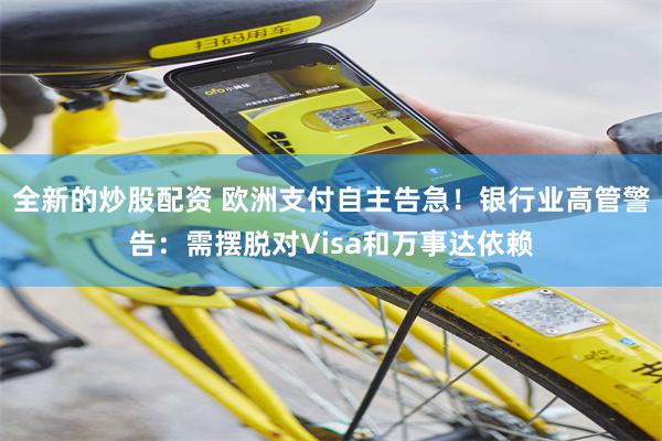 全新的炒股配资 欧洲支付自主告急！银行业高管警告：需摆脱对Visa和万事达依赖