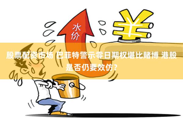 股票配资市场 巴菲特警示零日期权堪比赌博 港股是否仍要效仿？