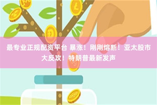 最专业正规配资平台 暴涨！刚刚熔断！亚太股市大反攻！特朗普最新发声