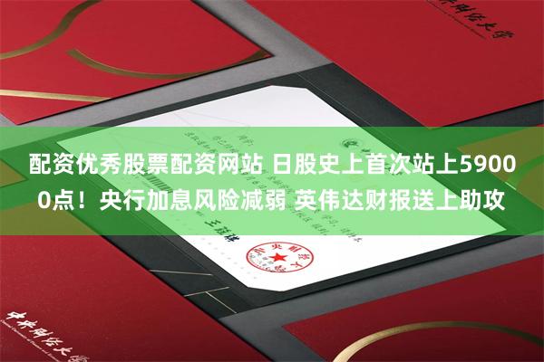 配资优秀股票配资网站 日股史上首次站上59000点！央行加息风险减弱 英伟达财报送上助攻