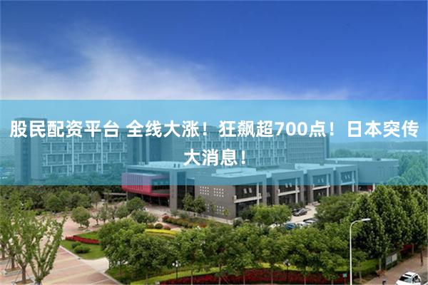 股民配资平台 全线大涨！狂飙超700点！日本突传大消息！
