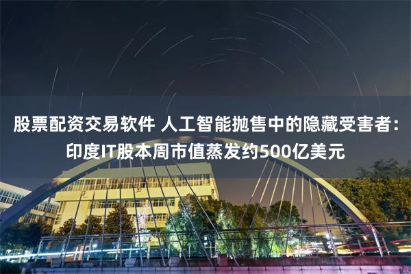 股票配资交易软件 人工智能抛售中的隐藏受害者：印度IT股本周市值蒸发约500亿美元