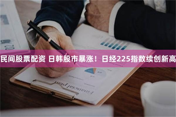 民间股票配资 日韩股市暴涨！日经225指数续创新高