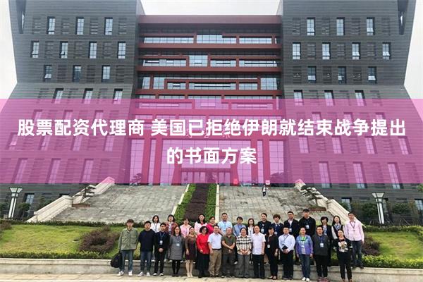 股票配资代理商 美国已拒绝伊朗就结束战争提出的书面方案