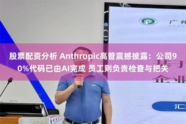 股票配资分析 Anthropic高管震撼披露：公司90%代码已由AI完成 员工则负责检查与把关