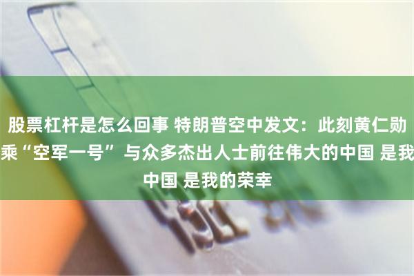 股票杠杆是怎么回事 特朗普空中发文：此刻黄仁勋与我同乘“空军一号” 与众多杰出人士前往伟大的中国 是我的荣幸