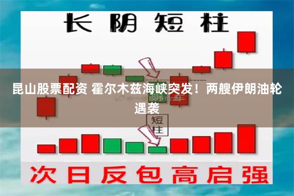 昆山股票配资 霍尔木兹海峡突发！两艘伊朗油轮遇袭