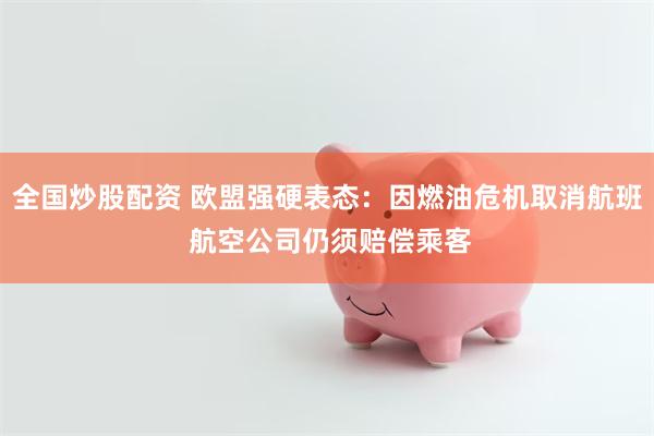 全国炒股配资 欧盟强硬表态：因燃油危机取消航班 航空公司仍须赔偿乘客