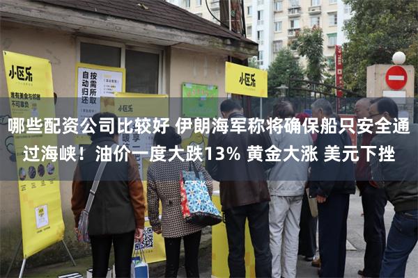 哪些配资公司比较好 伊朗海军称将确保船只安全通过海峡！油价一度大跌13% 黄金大涨 美元下挫