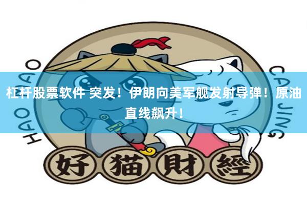 杠杆股票软件 突发！伊朗向美军舰发射导弹！原油直线飙升！