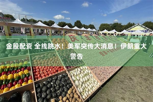 金股配资 全线跳水！美军突传大消息！伊朗重大警告