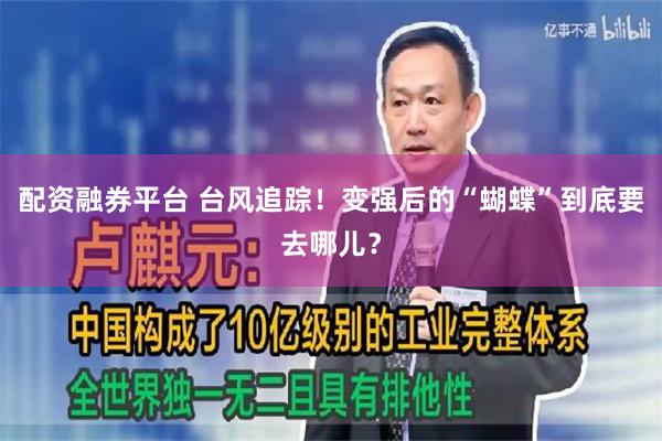 配资融券平台 台风追踪!变强后的“蝴蝶”到底要去哪儿?