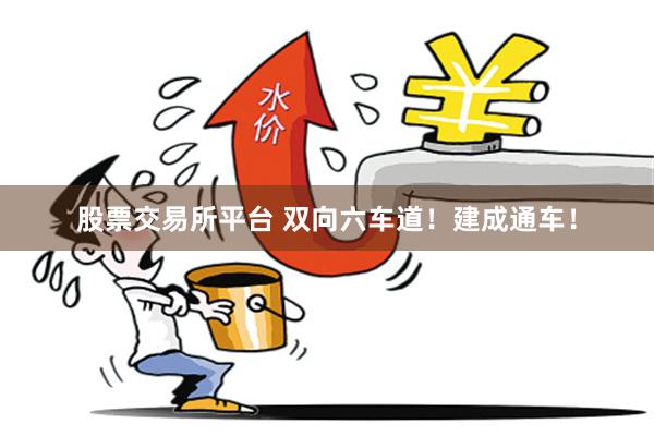 股票交易所平台 双向六车道！建成通车！