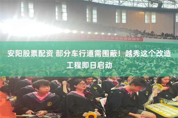 安阳股票配资 部分车行道需围蔽！越秀这个改造工程即日启动