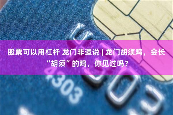 股票可以用杠杆 龙门非遗说 | 龙门胡须鸡，会长“胡须”的鸡，你见过吗？
