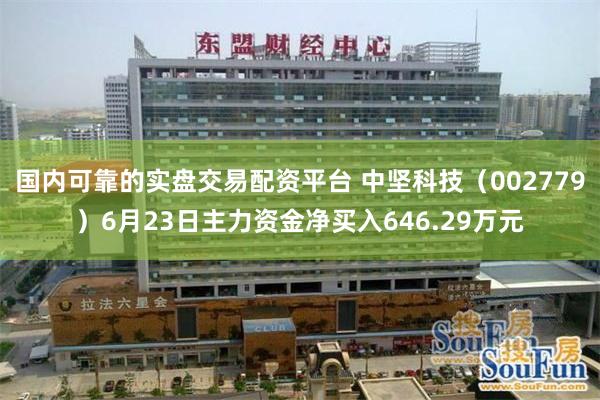 国内可靠的实盘交易配资平台 中坚科技（002779）6月23日主力资金净买入646.29万元