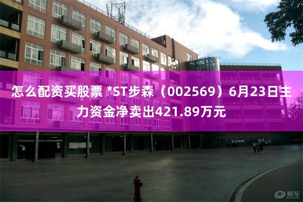 怎么配资买股票 *ST步森（002569）6月23日主力资金净卖出421.89万元