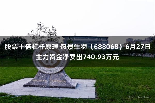 股票十倍杠杆原理 热景生物(688068)6月27日主力资金净卖出740.93万元
