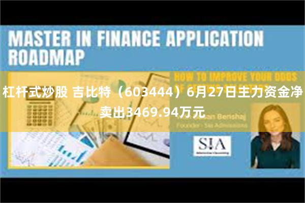 杠杆式炒股 吉比特（603444）6月27日主力资金净卖出3469.94万元
