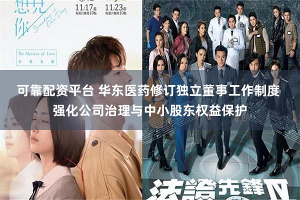 可靠配资平台 华东医药修订独立董事工作制度 强化公司治理与中小股东权益保护