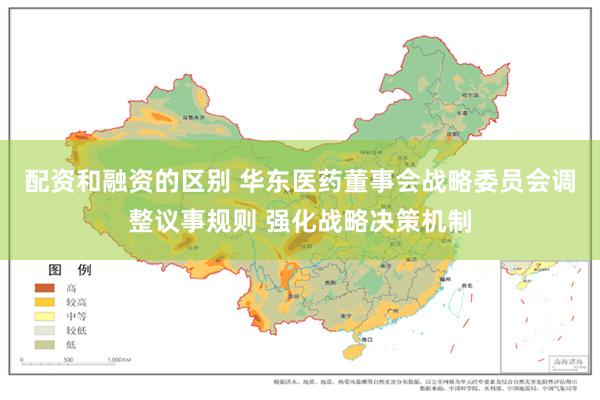 配资和融资的区别 华东医药董事会战略委员会调整议事规则 强化战略决策机制