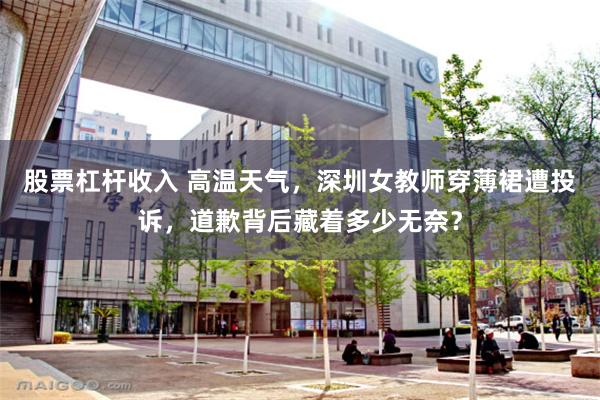 股票杠杆收入 高温天气,深圳女教师穿薄裙遭投诉,道歉背后藏着多少无奈?