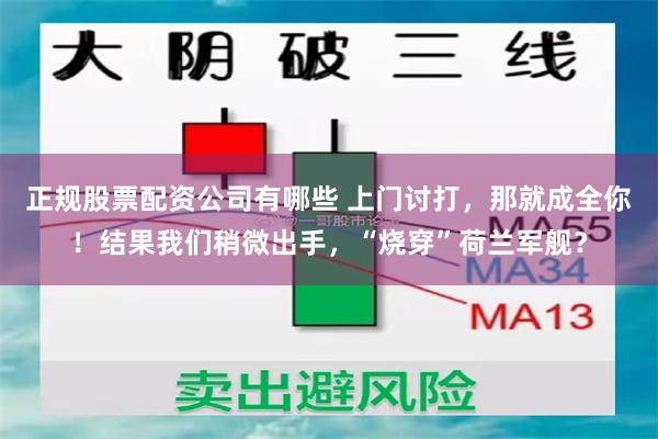 正规股票配资公司有哪些 上门讨打，那就成全你！结果我们稍微出手，“烧穿”荷兰军舰？