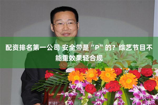 配资排名第一公司 安全带是“P”的？综艺节目不能重效果轻合规
