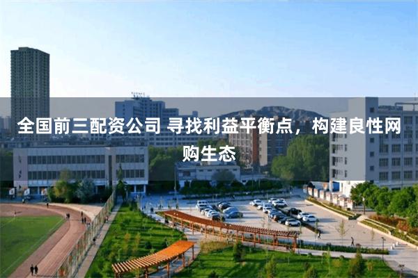 全国前三配资公司 寻找利益平衡点,构建良性网购生态