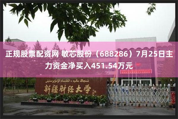 正规股票配资网 敏芯股份（688286）7月25日主力资金净买入451.54万元
