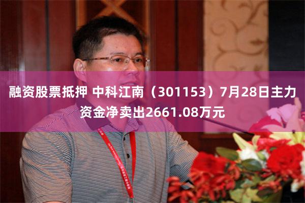 融资股票抵押 中科江南（301153）7月28日主力资金净卖出2661.08万元
